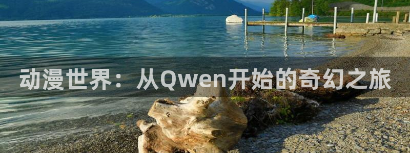动漫屋官方正版：动漫世界：从Qwen开始的奇幻之旅